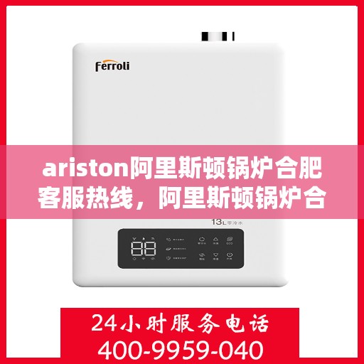 ariston阿里斯顿锅炉合肥客服热线，阿里斯顿锅炉合肥客服热线，专业解答，温暖您的生活