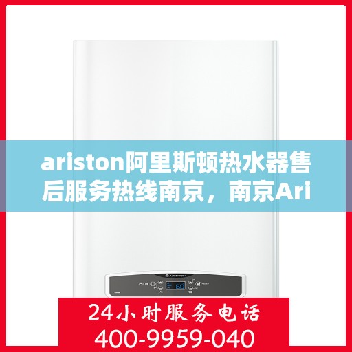ariston阿里斯顿热水器售后服务热线南京，南京Ariston阿里斯顿热水器售后服务热线全攻略