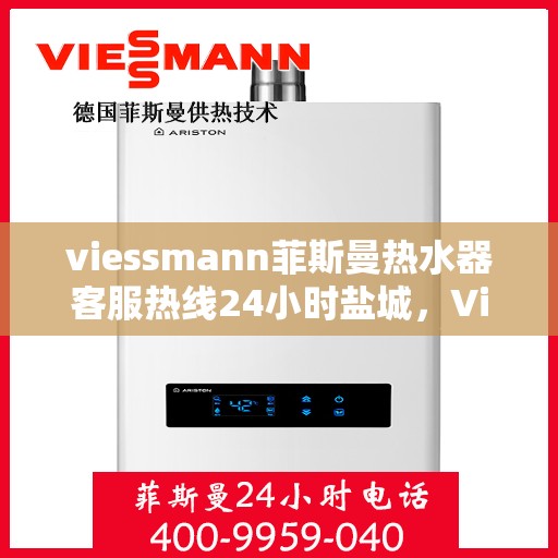 viessmann菲斯曼热水器客服热线24小时盐城，Viessmann菲斯曼热水器盐城24小时客服热线全面服务