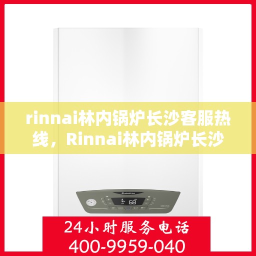 rinnai林内锅炉长沙客服热线，Rinnai林内锅炉长沙客服热线，专业解答，温暖您的生活