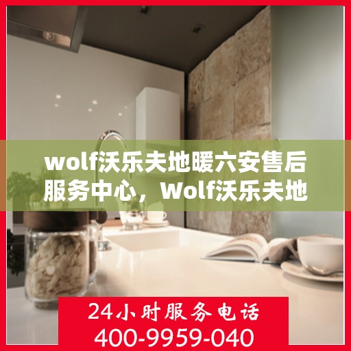 wolf沃乐夫地暖六安售后服务中心，Wolf沃乐夫地暖六安售后服务中心，专业维修，贴心服务