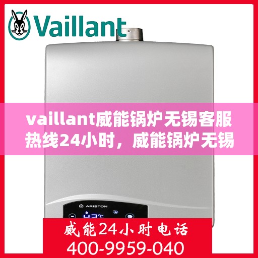 vaillant威能锅炉无锡客服热线24小时，威能锅炉无锡客服热线全天候服务，贴心关怀每一位用户！