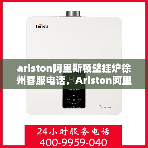 ariston阿里斯顿壁挂炉徐州客服电话，Ariston阿里斯顿壁挂炉徐州客服热线及咨询服务中心