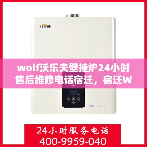 wolf沃乐夫壁挂炉24小时售后维修电话宿迁，宿迁Wolf沃乐夫壁挂炉全天候售后维修服务热线