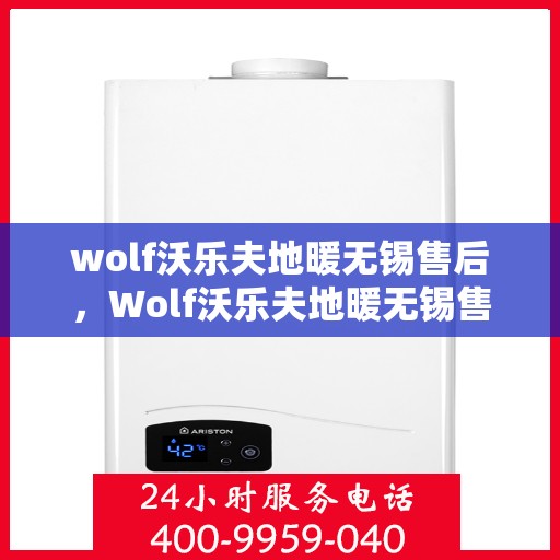 wolf沃乐夫地暖无锡售后，Wolf沃乐夫地暖无锡售后服务中心，专业维修，温暖无忧