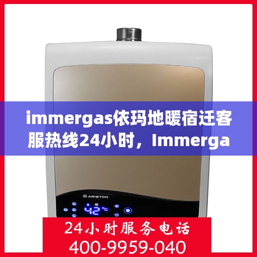 immergas依玛地暖宿迁客服热线24小时，Immergas依玛地暖宿迁全天候客服热线，温暖连接您的每一个需求
