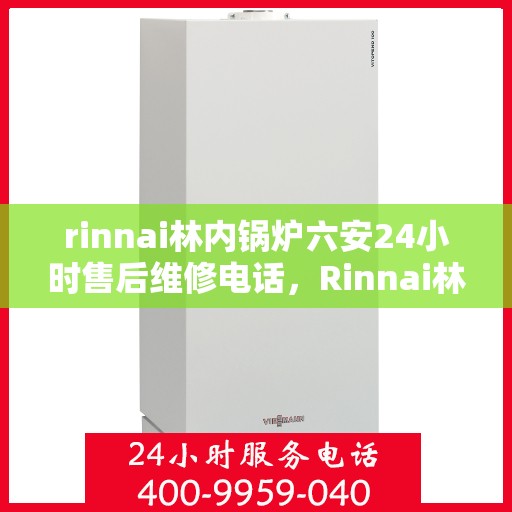 rinnai林内锅炉六安24小时售后维修电话，Rinnai林内锅炉六安全天候售后维修服务热线