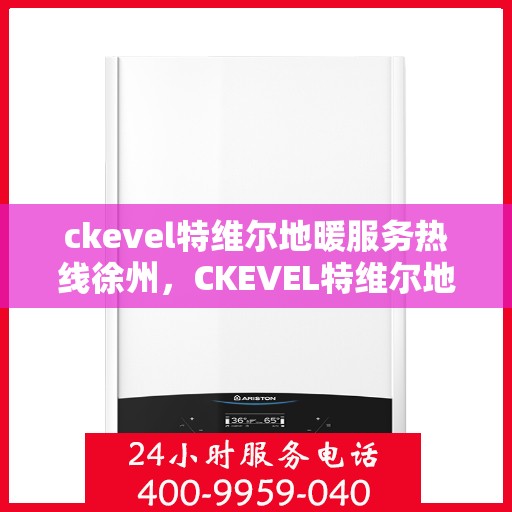 ckevel特维尔地暖服务热线徐州，CKEVEL特维尔地暖徐州服务热线，专业品质，温暖您的生活