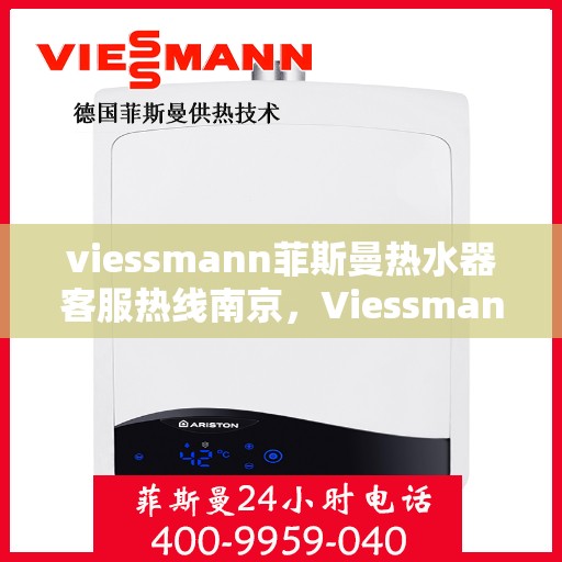 viessmann菲斯曼热水器客服热线南京，Viessmann菲斯曼热水器南京客服热线全解析