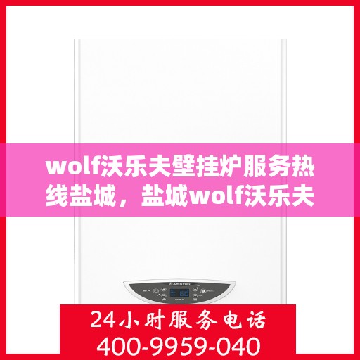 wolf沃乐夫壁挂炉服务热线盐城，盐城wolf沃乐夫壁挂炉服务热线专线