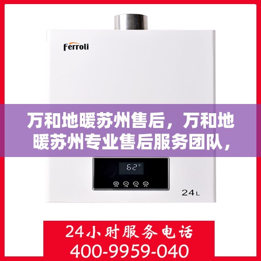 万和地暖苏州售后，万和地暖苏州专业售后服务团队，品质保障，温暖您的家园