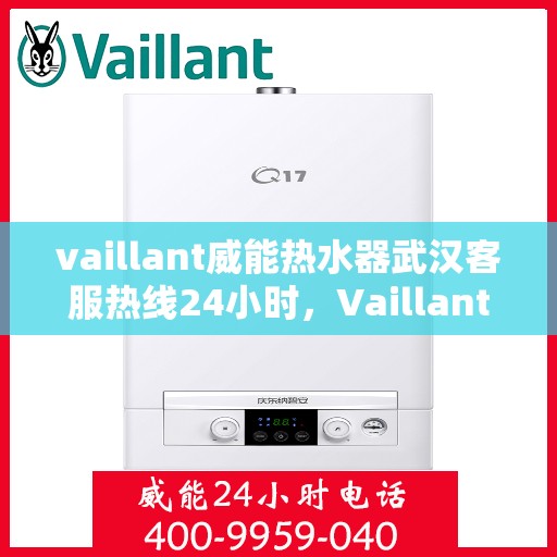vaillant威能热水器武汉客服热线24小时，Vaillant威能热水器武汉全天候客服热线，贴心服务随时在线