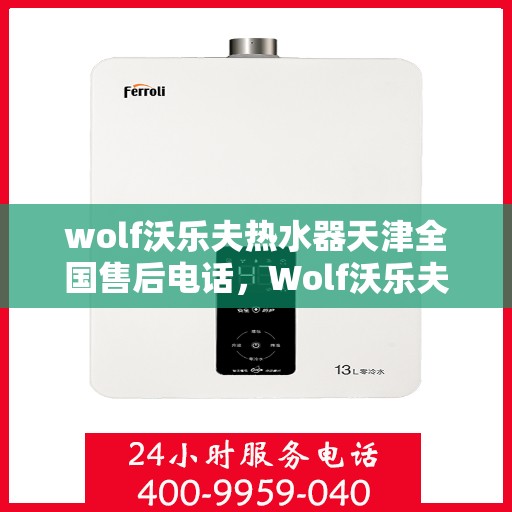 wolf沃乐夫热水器天津全国售后电话，Wolf沃乐夫热水器天津售后全国服务热线及维修指南