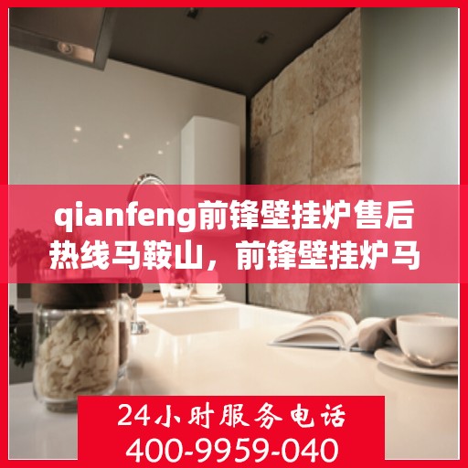 qianfeng前锋壁挂炉售后热线马鞍山，前锋壁挂炉马鞍山售后热线专业服务