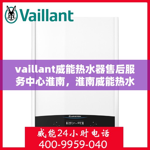 vaillant威能热水器售后服务中心淮南，淮南威能热水器售后服务中心，专业维修，贴心服务