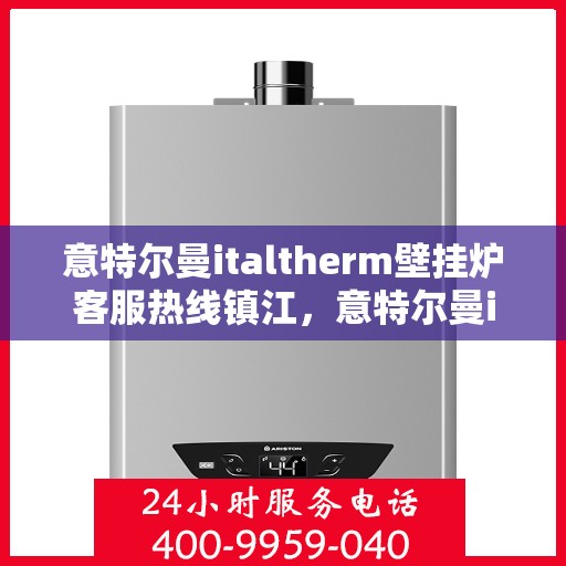意特尔曼italtherm壁挂炉客服热线镇江，意特尔曼italtherm壁挂炉镇江客服热线，专业解答，温暖您的家