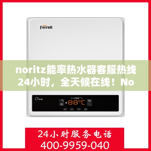 noritz能率热水器客服热线24小时，全天候在线！Noritz能率热水器客服热线24小时为您服务