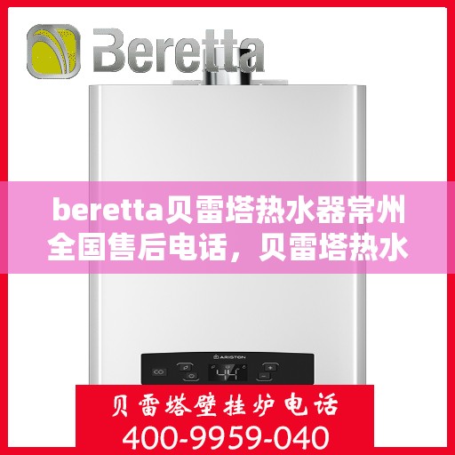 beretta贝雷塔热水器常州全国售后电话，贝雷塔热水器常州售后热线，专业维修，全国售后电话一键查询