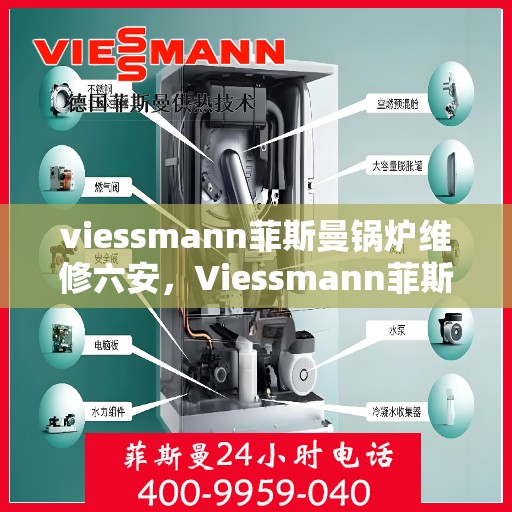 viessmann菲斯曼锅炉维修六安，Viessmann菲斯曼锅炉六安专业维修服务指南