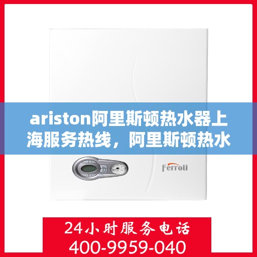 ariston阿里斯顿热水器上海服务热线，阿里斯顿热水器上海服务热线，专业解决您的热水需求