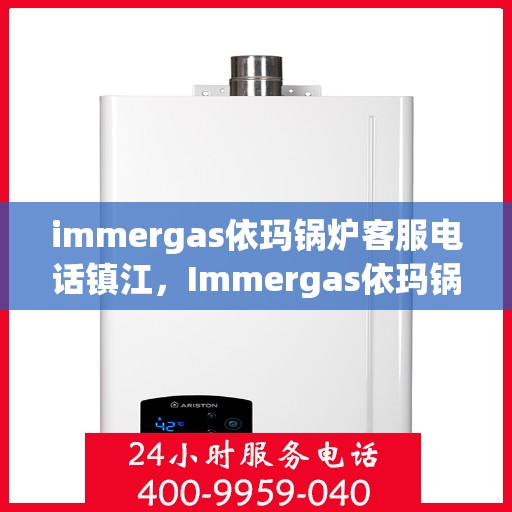 immergas依玛锅炉客服电话镇江，Immergas依玛锅炉镇江客服热线及联系方式