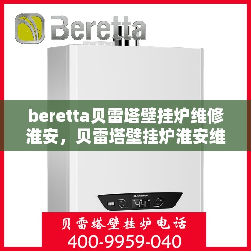 beretta贝雷塔壁挂炉维修淮安，贝雷塔壁挂炉淮安维修中心，专业解决您的壁挂炉问题