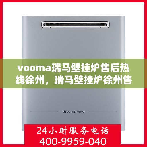 vooma瑞马壁挂炉售后热线徐州，瑞马壁挂炉徐州售后热线，专业维修，贴心服务