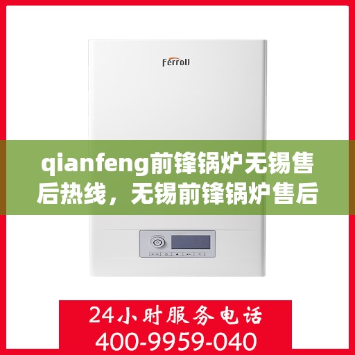 qianfeng前锋锅炉无锡售后热线，无锡前锋锅炉售后热线，专业维修与技术支持的贴心服务