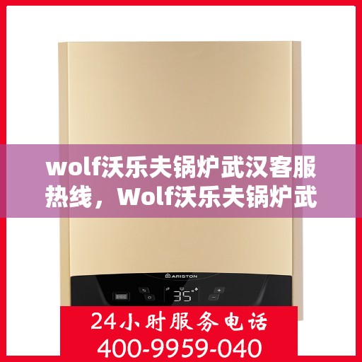 wolf沃乐夫锅炉武汉客服热线，Wolf沃乐夫锅炉武汉客服热线，专业解答，贴心服务