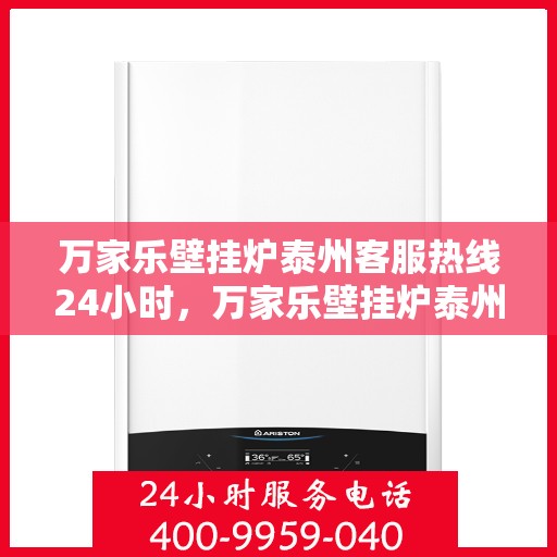 万家乐壁挂炉泰州客服热线24小时，万家乐壁挂炉泰州全天候客服热线，暖心服务随时在线