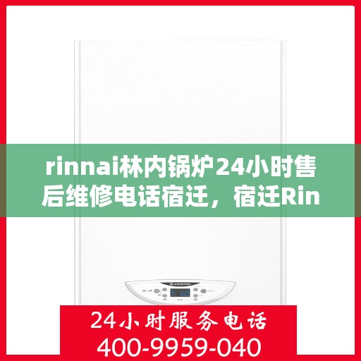 rinnai林内锅炉24小时售后维修电话宿迁，宿迁Rinnai林内锅炉全天候售后维修服务热线公布