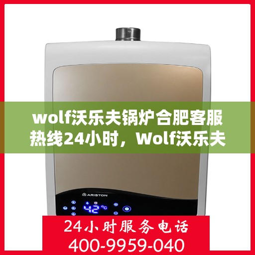 wolf沃乐夫锅炉合肥客服热线24小时，Wolf沃乐夫锅炉合肥全天候客服热线，贴心服务随时在线