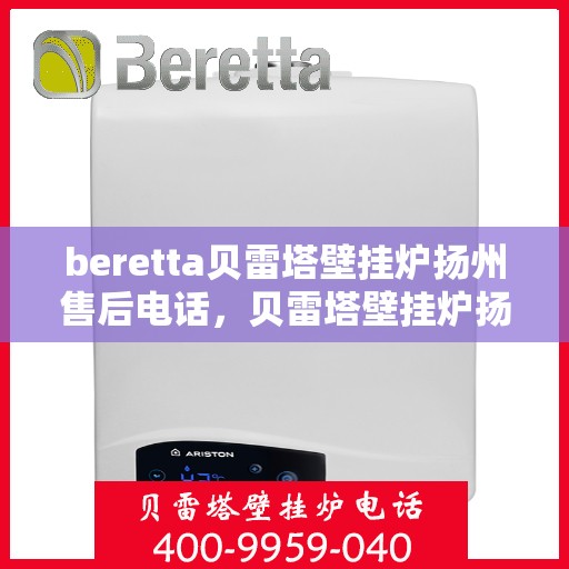 beretta贝雷塔壁挂炉扬州售后电话，贝雷塔壁挂炉扬州售后服务中心联系电话