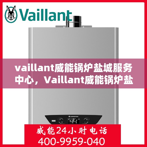 vaillant威能锅炉盐城服务中心，Vaillant威能锅炉盐城专业服务中心