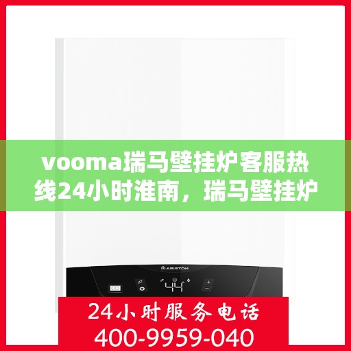vooma瑞马壁挂炉客服热线24小时淮南，瑞马壁挂炉淮南客服热线全天候服务，温暖您的每一个瞬间