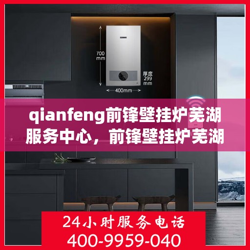 qianfeng前锋壁挂炉芜湖服务中心，前锋壁挂炉芜湖服务中心，专业品质，温暖您的生活