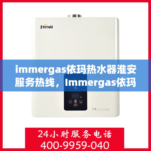 immergas依玛热水器淮安服务热线，Immergas依玛热水器淮安服务热线，专业维修与售后一站式解决