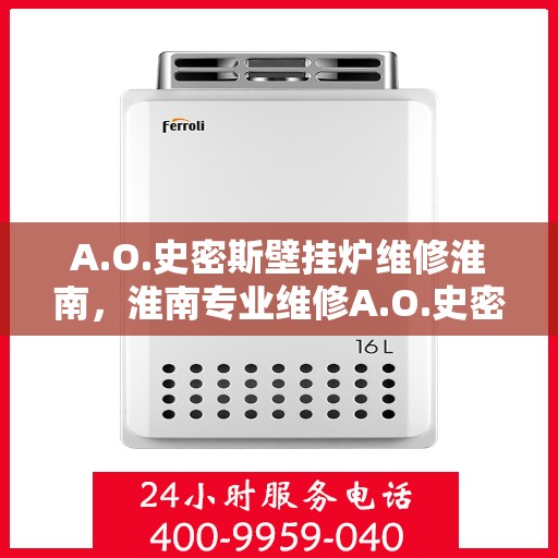 A.O.史密斯壁挂炉维修淮南，淮南专业维修A.O.史密斯壁挂炉服务