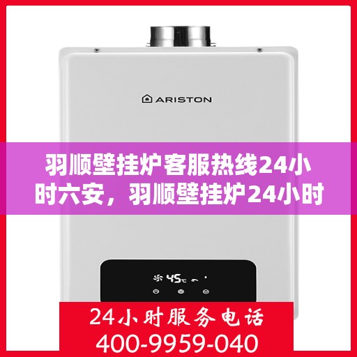 羽顺壁挂炉客服热线24小时六安，羽顺壁挂炉24小时客服热线，全天候服务六安地区