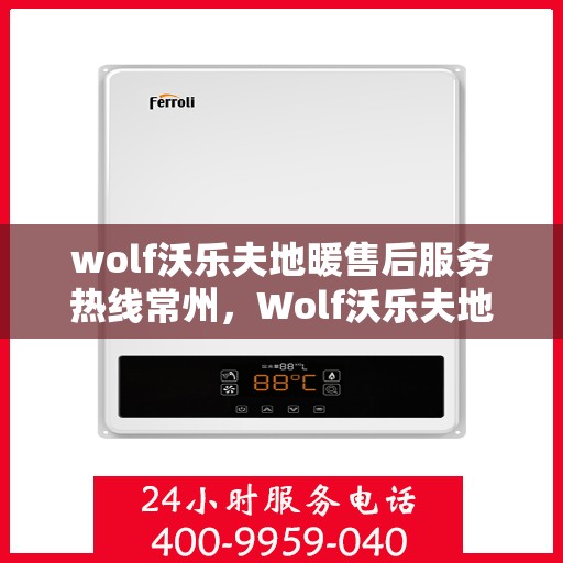 wolf沃乐夫地暖售后服务热线常州，Wolf沃乐夫地暖常州售后服务热线指南
