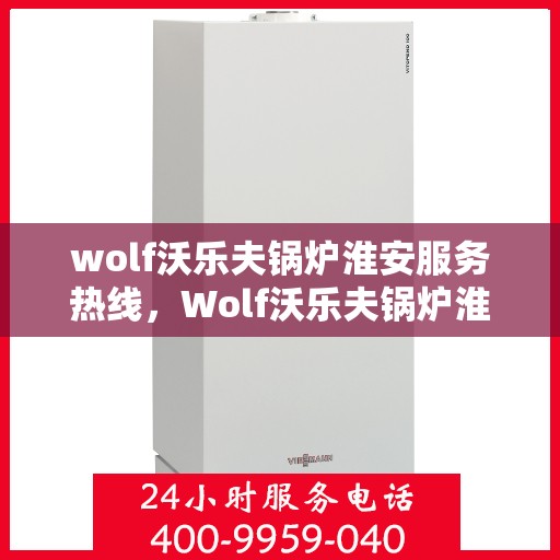 wolf沃乐夫锅炉淮安服务热线，Wolf沃乐夫锅炉淮安专业维修服务热线