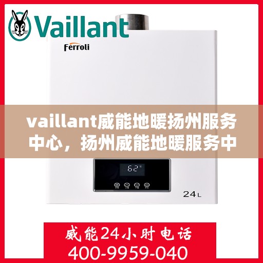 vaillant威能地暖扬州服务中心，扬州威能地暖服务中心，专业提供Vaillant地暖解决方案