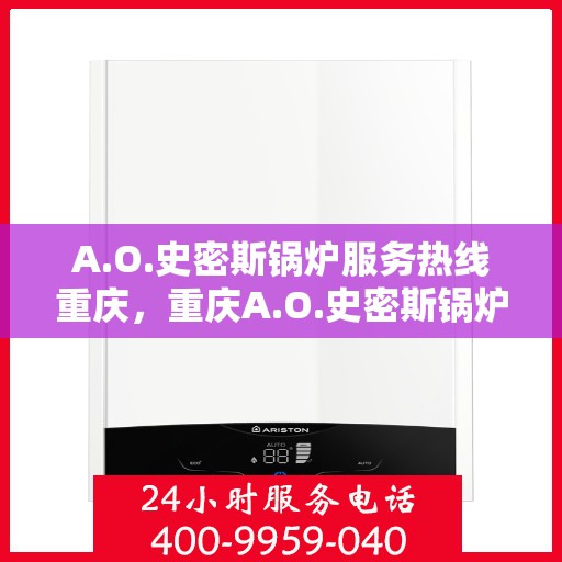 A.O.史密斯锅炉服务热线重庆，重庆A.O.史密斯锅炉服务热线全面解析