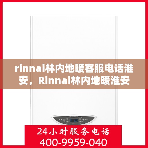 rinnai林内地暖客服电话淮安，Rinnai林内地暖淮安客服热线