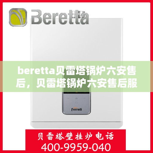beretta贝雷塔锅炉六安售后，贝雷塔锅炉六安售后服务中心，专业维修与保养服务