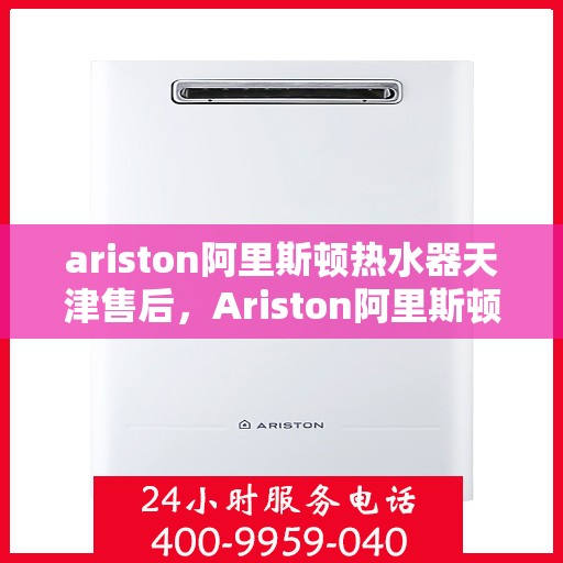 ariston阿里斯顿热水器天津售后，Ariston阿里斯顿热水器天津专业售后维修服务