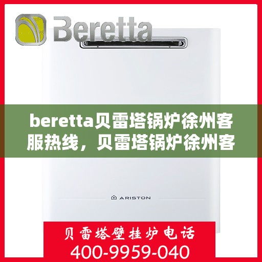 beretta贝雷塔锅炉徐州客服热线，贝雷塔锅炉徐州客服热线，专业支持与解决方案一站式服务