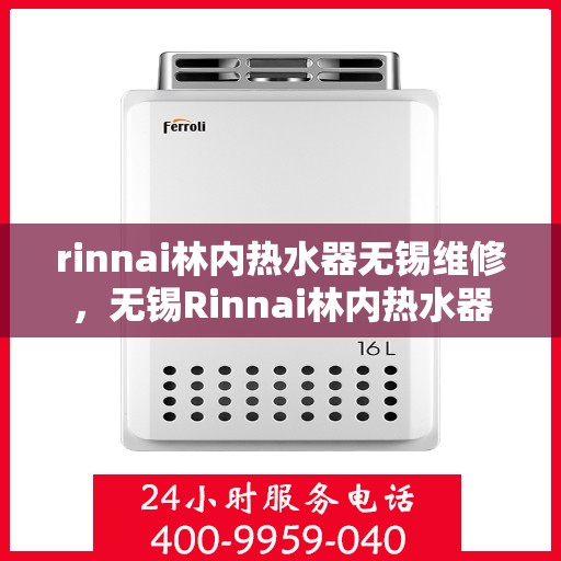 rinnai林内热水器无锡维修，无锡Rinnai林内热水器专业维修服务