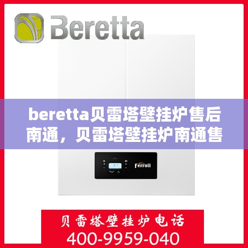 beretta贝雷塔壁挂炉售后南通，贝雷塔壁挂炉南通售后维修专业服务