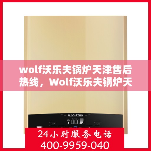 wolf沃乐夫锅炉天津售后热线，Wolf沃乐夫锅炉天津售后热线，专业维修与保养服务